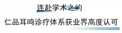 <b>学术聚焦，实力发声！仁品耳鸣诊疗获全国业界高度认可</b>